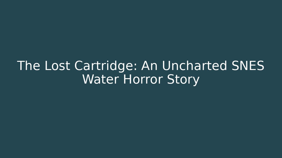 The Lost Cartridge: An Uncharted SNES Water Horror Story