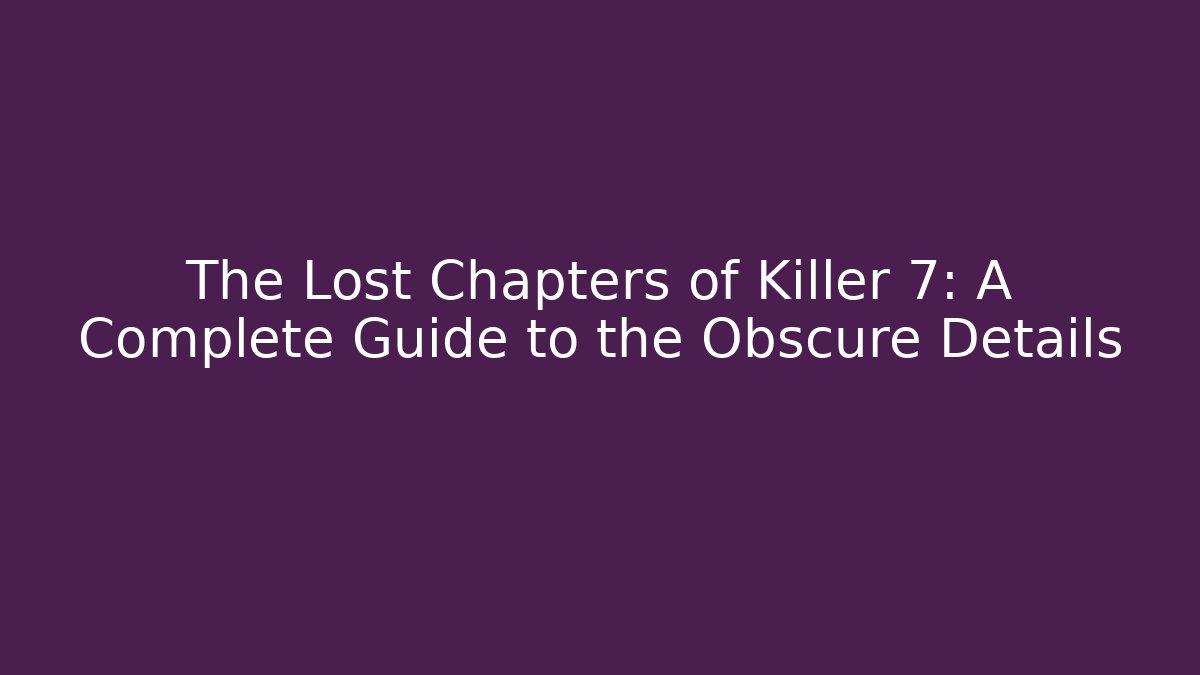 The Lost Chapters of Killer 7: A Complete Guide to the Obscure Details
