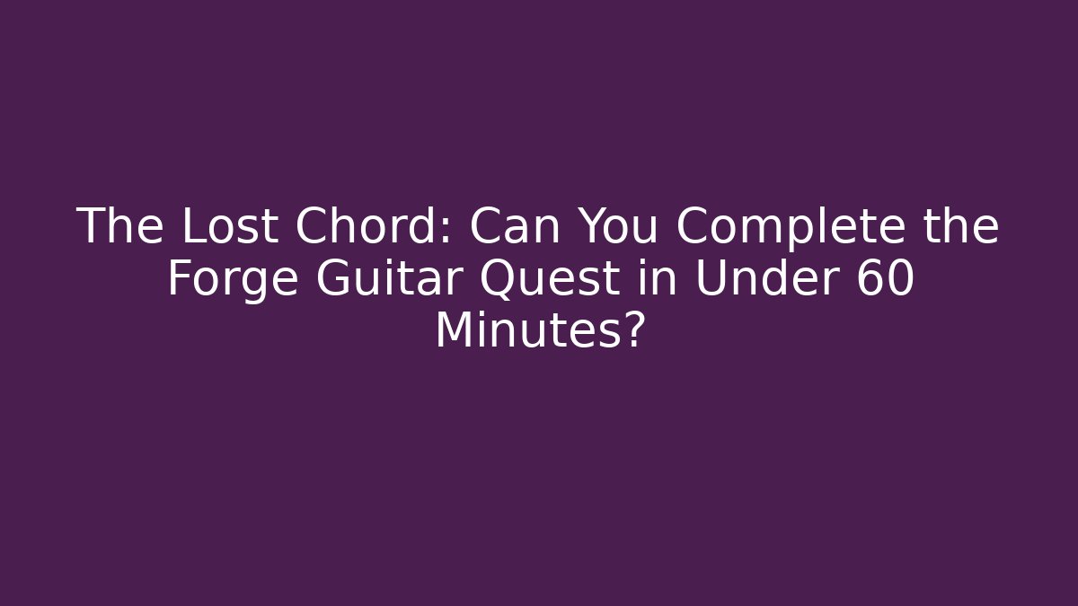 The Lost Chord: Can You Complete the Forge Guitar Quest in Under 60 Minutes?