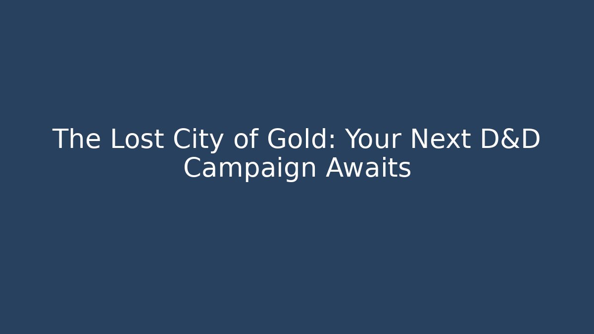 The Lost City of Gold: Your Next D&D Campaign Awaits