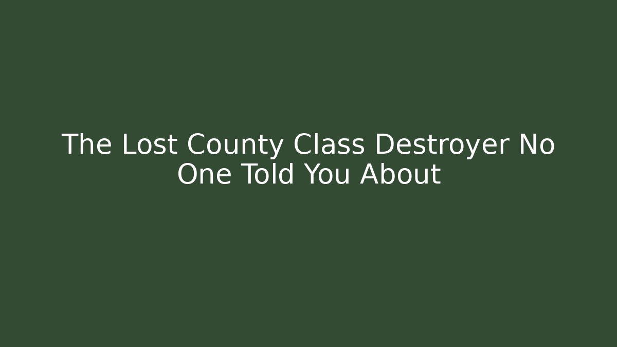 The Lost County Class Destroyer No One Told You About