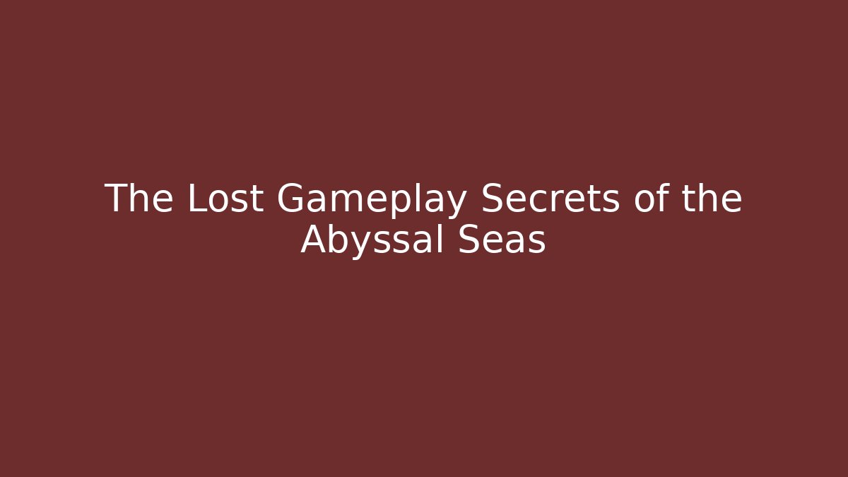 The Lost Gameplay Secrets of the Abyssal Seas