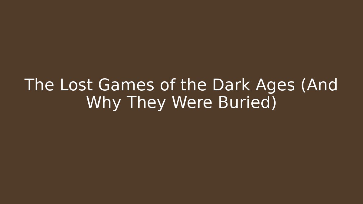 The Lost Games of the Dark Ages (And Why They Were Buried)
