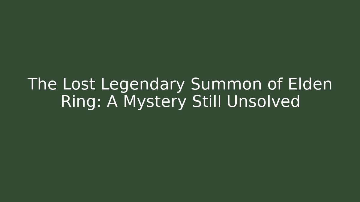 The Lost Legendary Summon of Elden Ring: A Mystery Still Unsolved