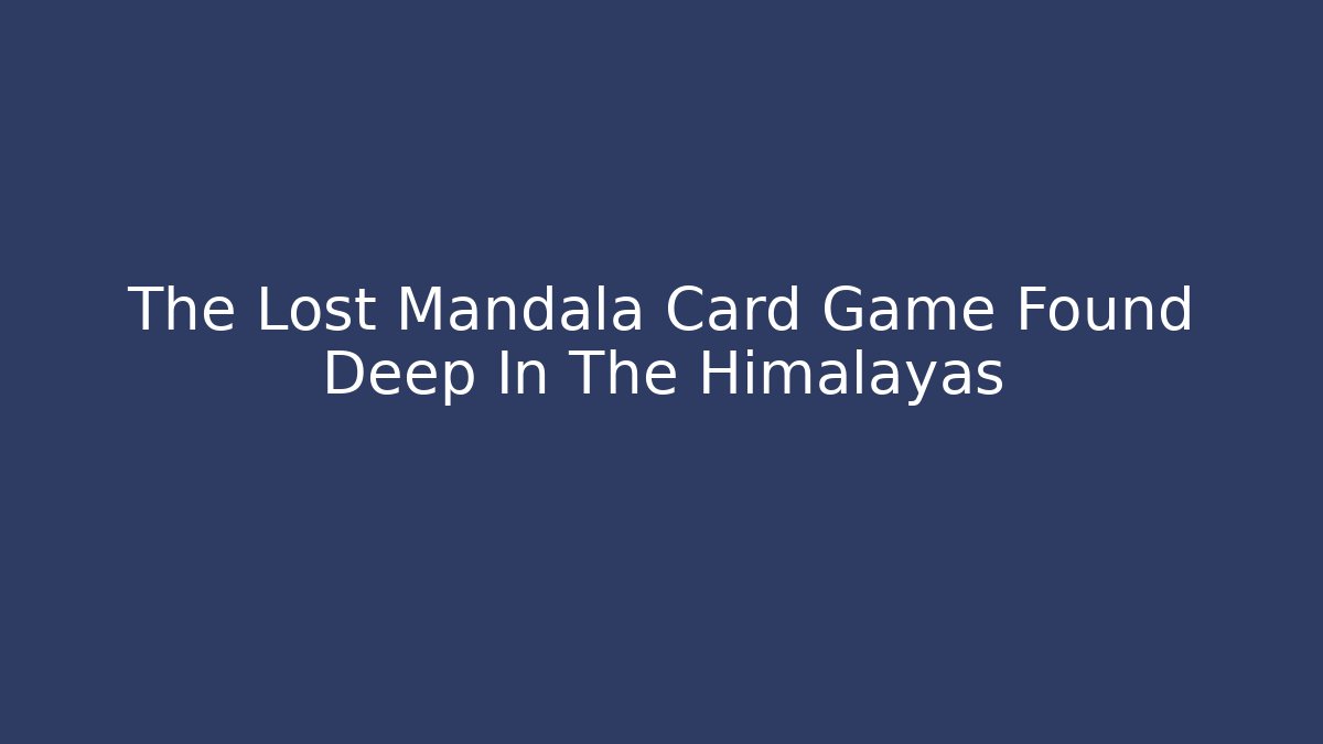 The Lost Mandala Card Game Found Deep In The Himalayas