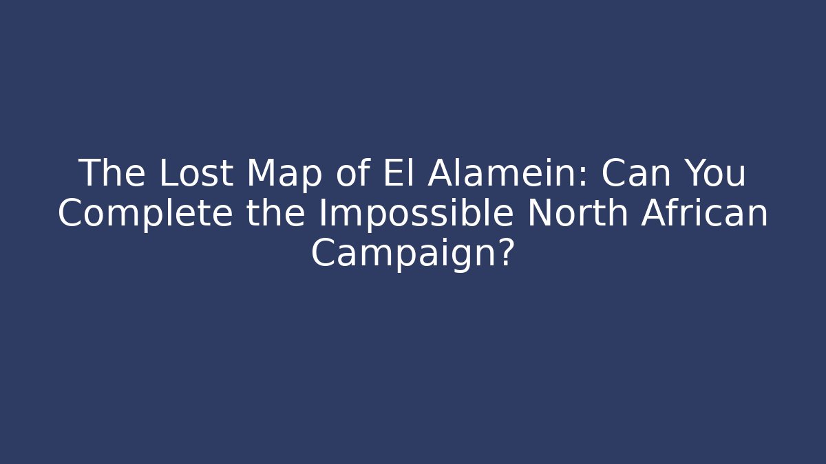 The Lost Map of El Alamein: Can You Complete the Impossible North African Campaign?