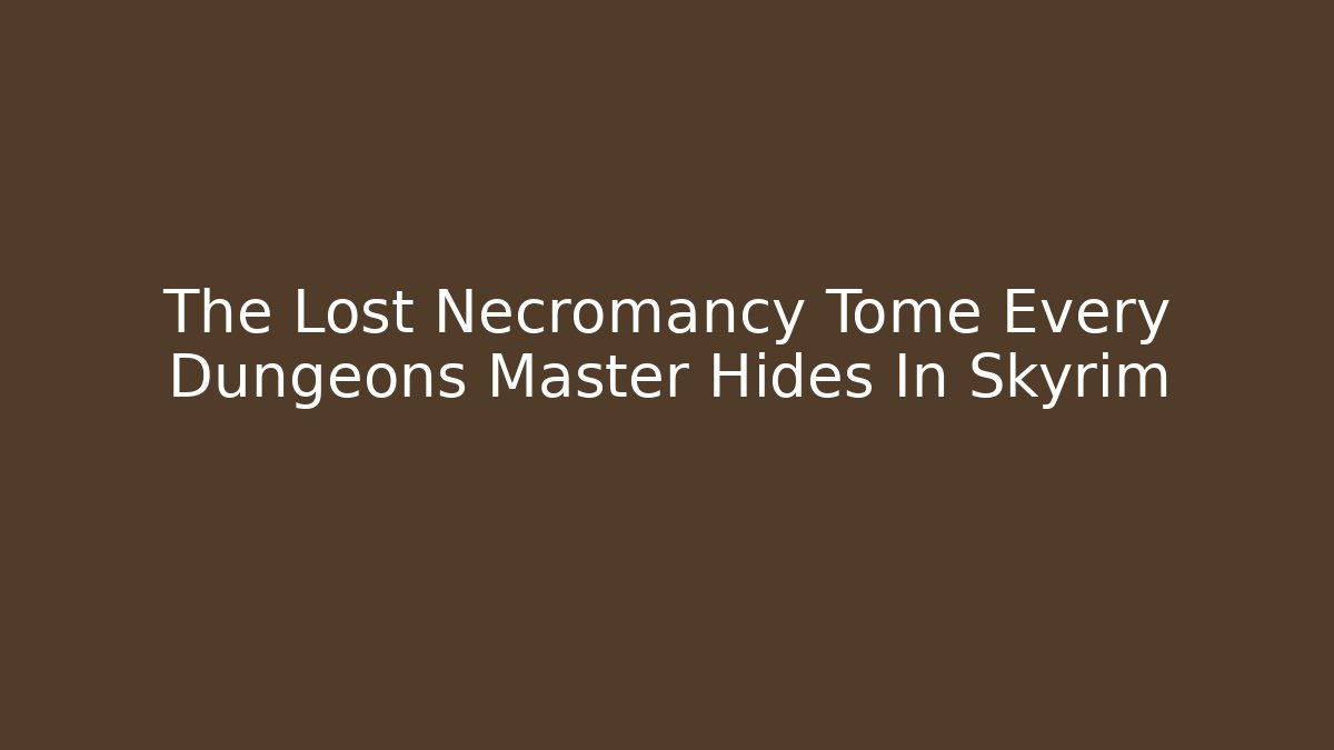 The Lost Necromancy Tome Every Dungeons Master Hides In Skyrim
