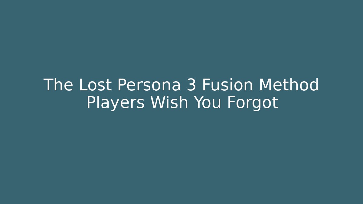 The Lost Persona 3 Fusion Method Players Wish You Forgot