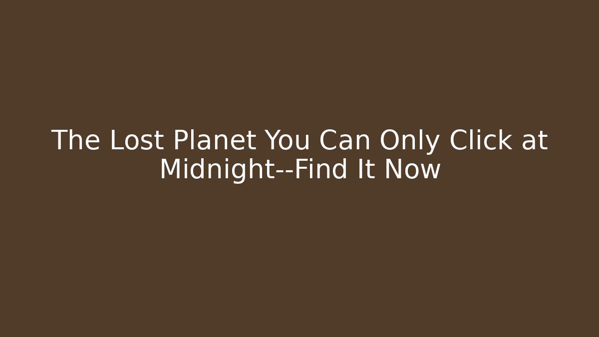 The Lost Planet You Can Only Click at Midnight—Find It Now