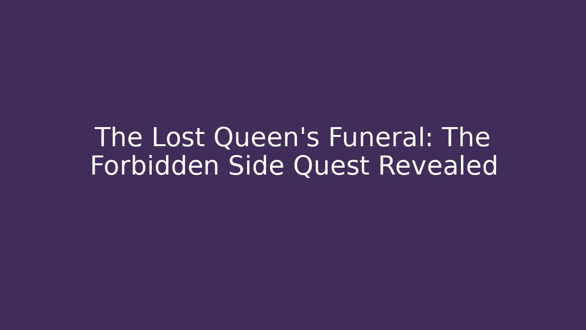 The Lost Queen’s Funeral: The Forbidden Side Quest Revealed