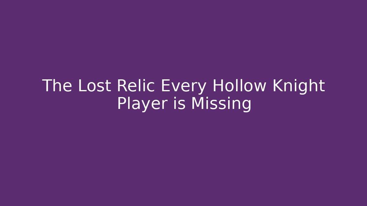 The Lost Relic Every Hollow Knight Player is Missing