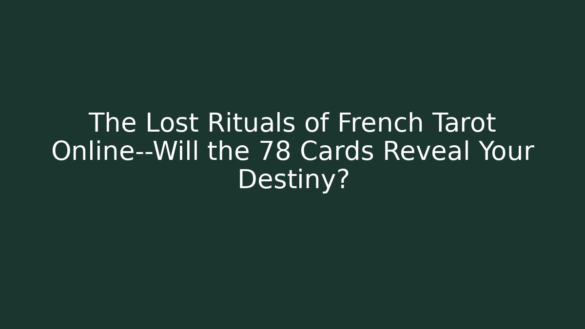 The Lost Rituals of French Tarot Online—Will the 78 Cards Reveal Your Destiny?