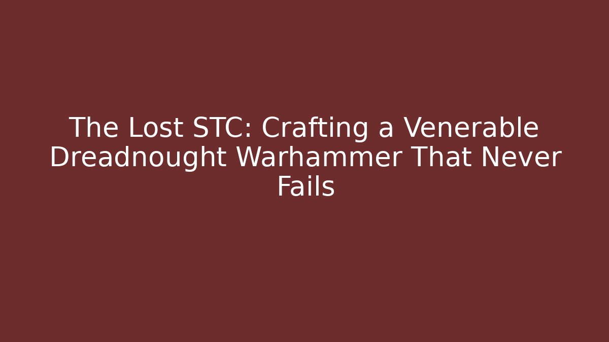 The Lost STC: Crafting a Venerable Dreadnought Warhammer That Never Fails