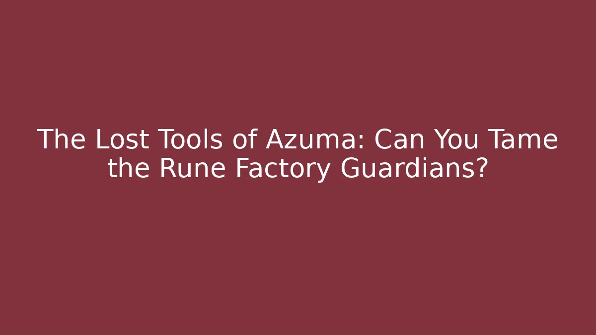 The Lost Tools of Azuma: Can You Tame the Rune Factory Guardians?