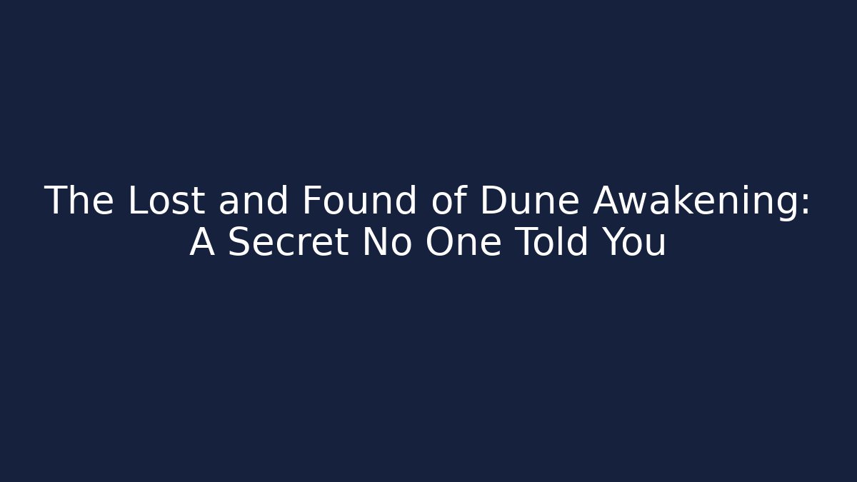 The Lost and Found of Dune Awakening: A Secret No One Told You