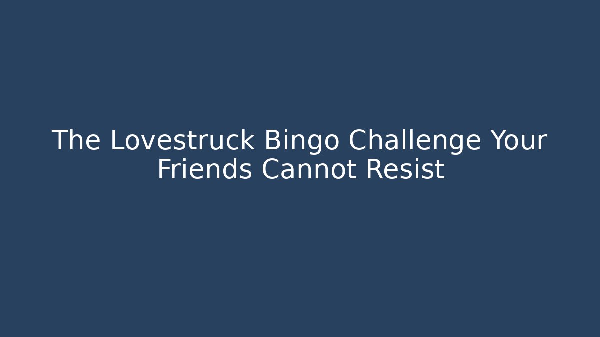 The Lovestruck Bingo Challenge Your Friends Cannot Resist