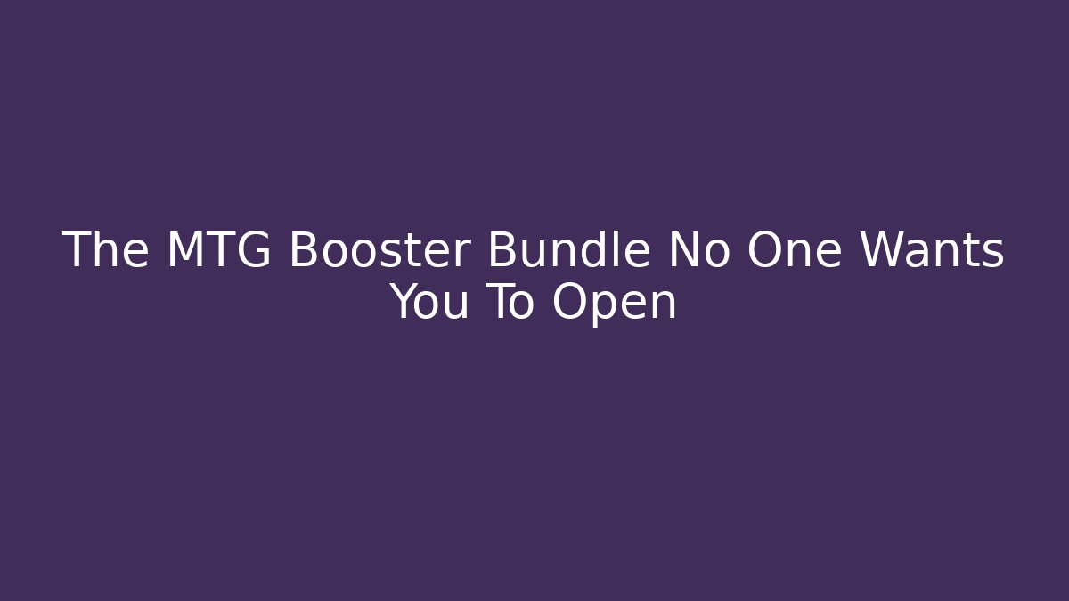 The MTG Booster Bundle No One Wants You To Open