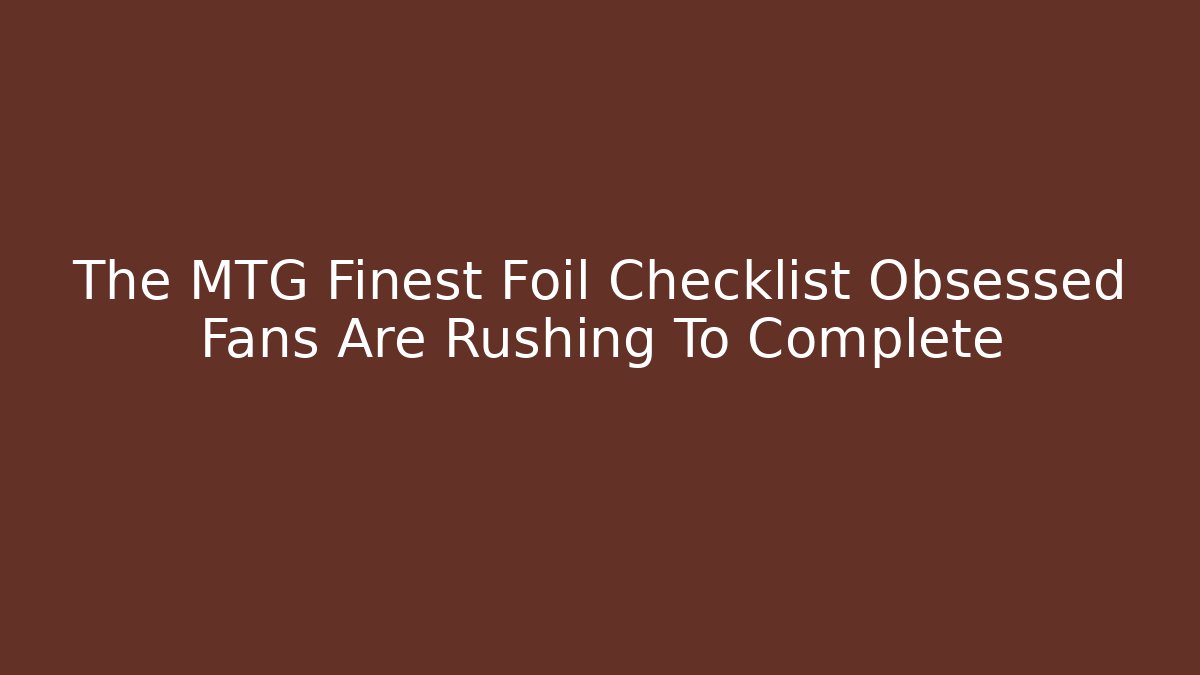 The MTG Finest Foil Checklist Obsessed Fans Are Rushing To Complete