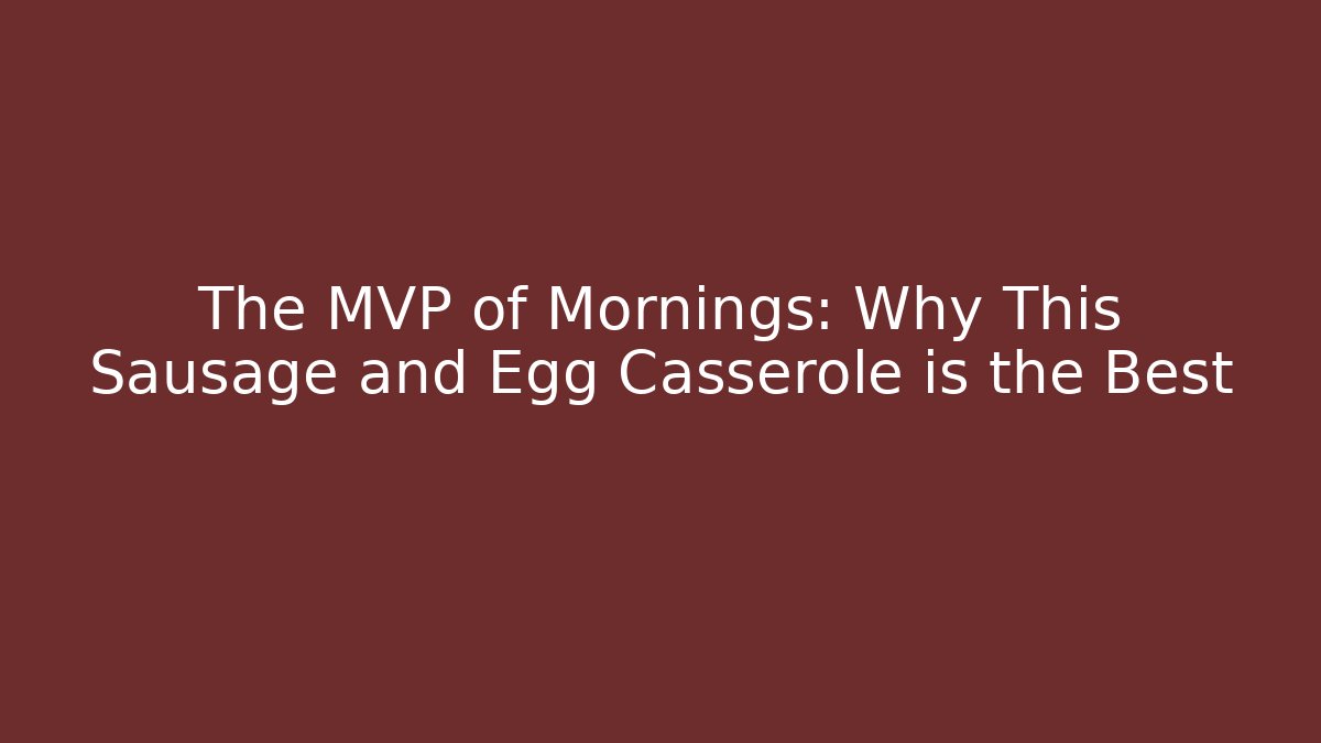 The MVP of Mornings: Why This Sausage and Egg Casserole is the Best