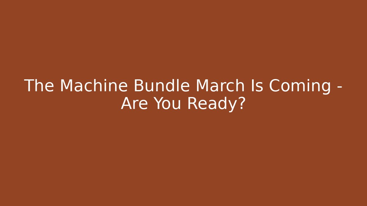 The Machine Bundle March Is Coming – Are You Ready?