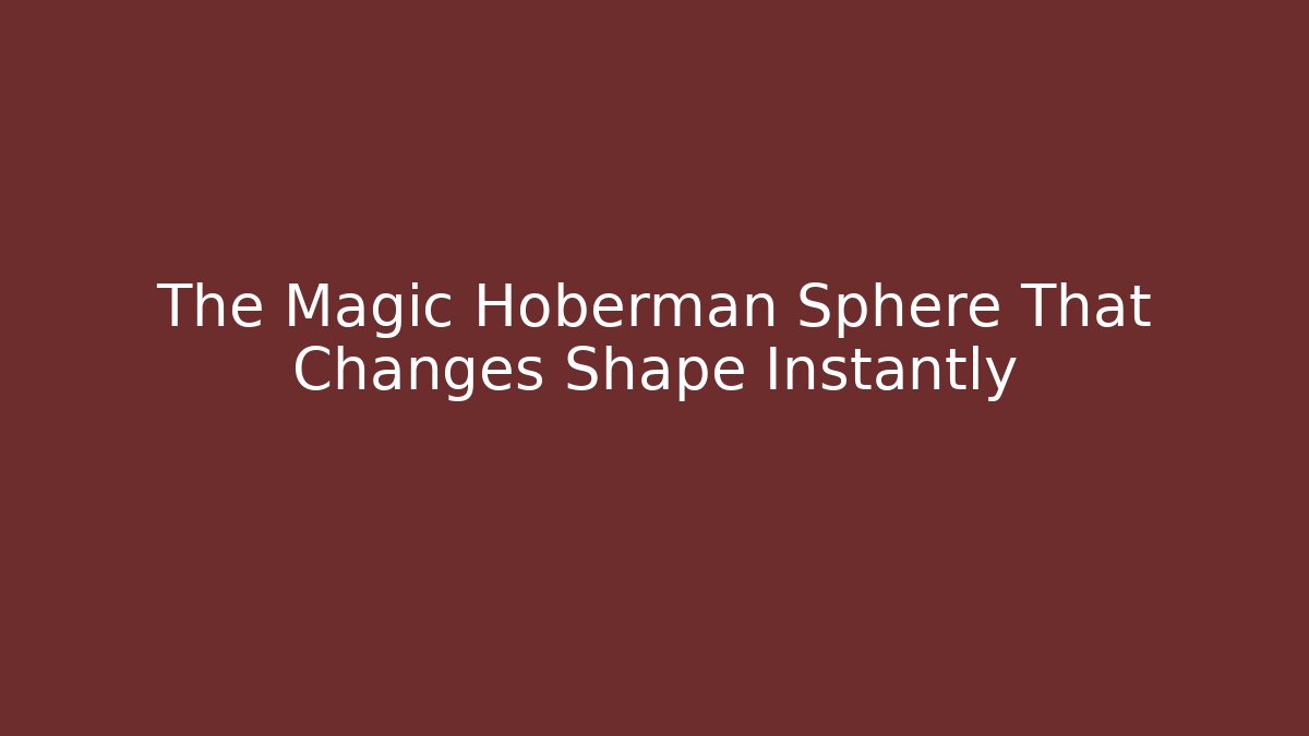 The Magic Hoberman Sphere That Changes Shape Instantly - Celivion