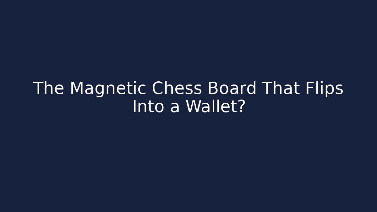 The Magnetic Chess Board That Flips Into a Wallet? - Celivion