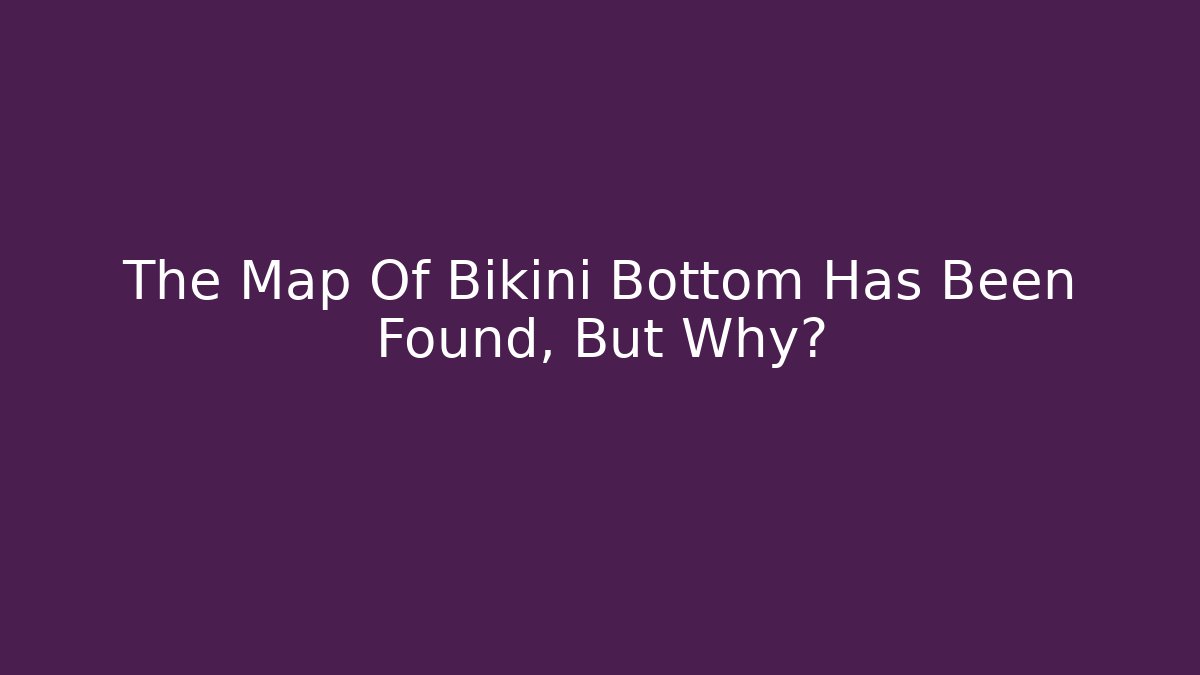 The Map Of Bikini Bottom Has Been Found, But Why?