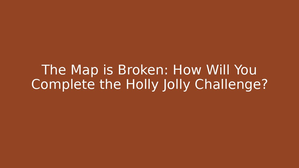 The Map is Broken: How Will You Complete the Holly Jolly Challenge? - Celivion