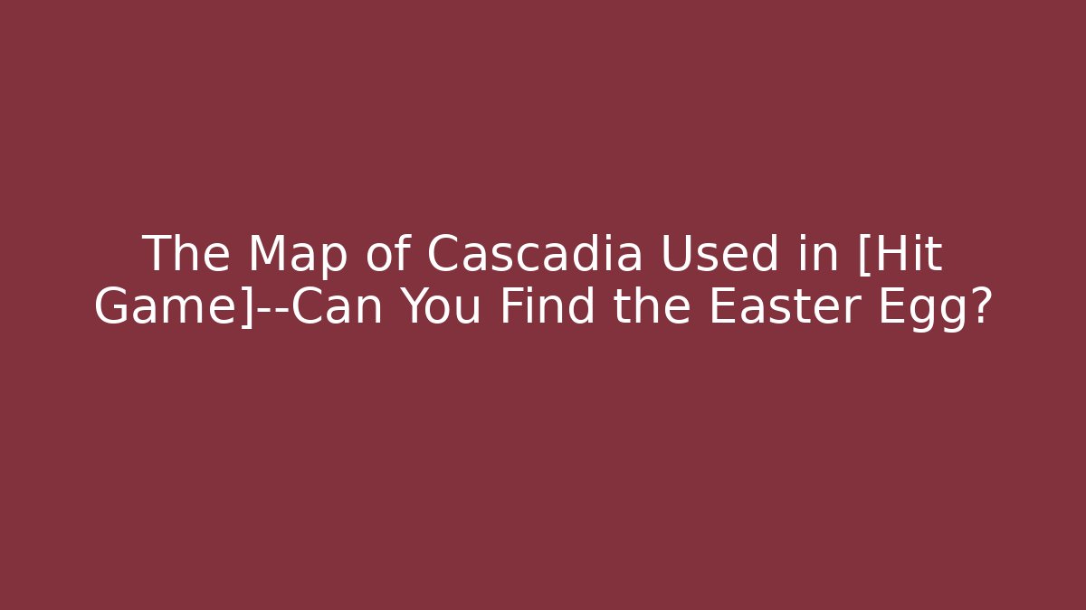 The Map of Cascadia Used in [Hit Game]—Can You Find the Easter Egg?
