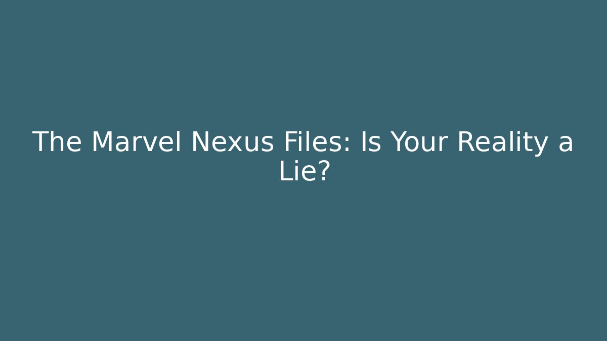 The Marvel Nexus Files: Is Your Reality a Lie?
