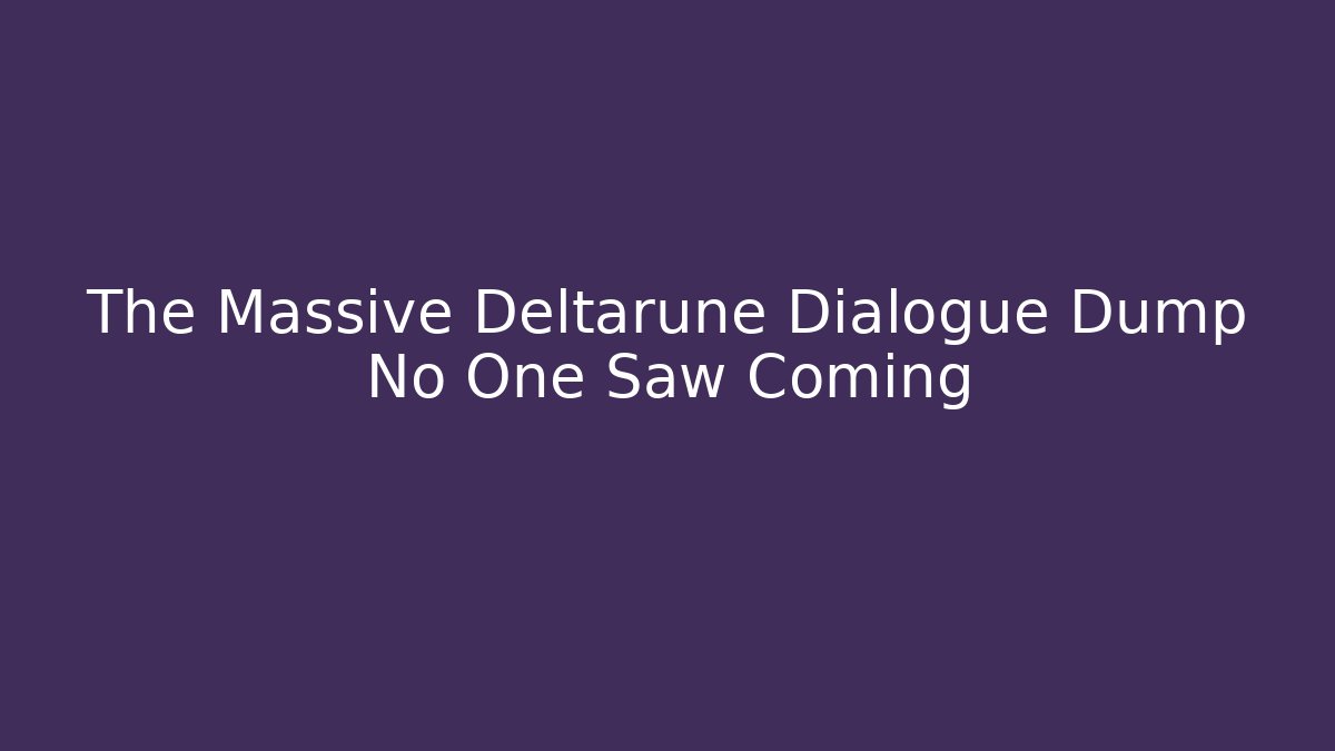 The Massive Deltarune Dialogue Dump No One Saw Coming - Celivion