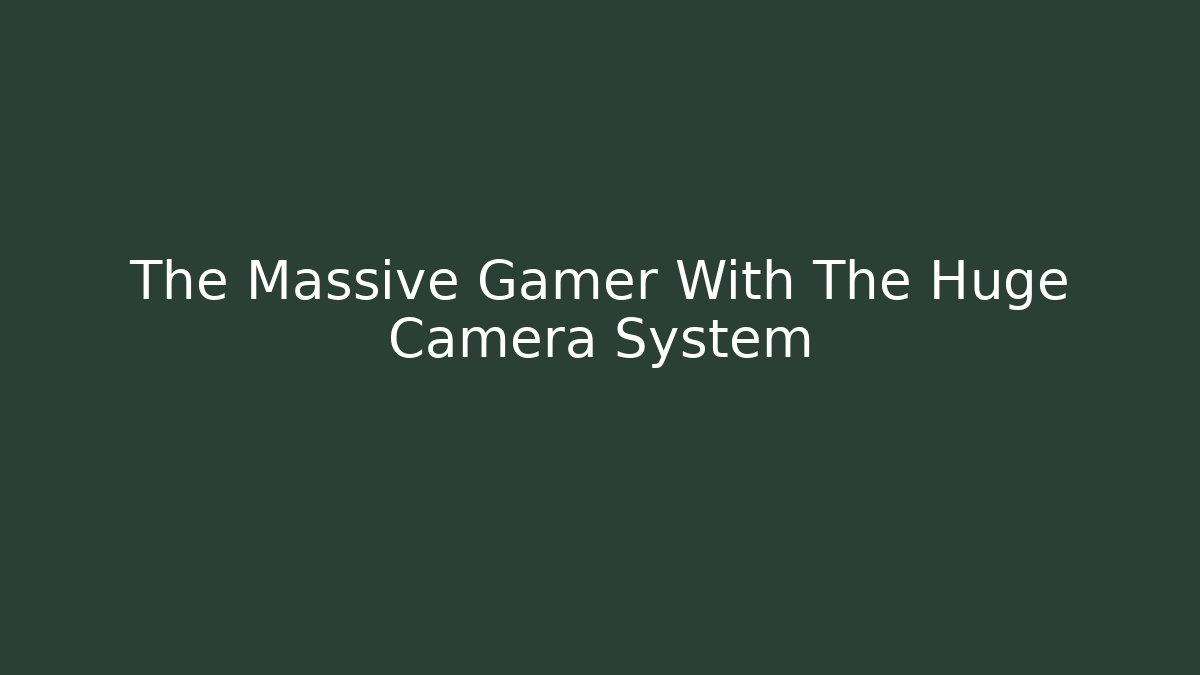 The Massive Gamer With The Huge Camera System - Celivion