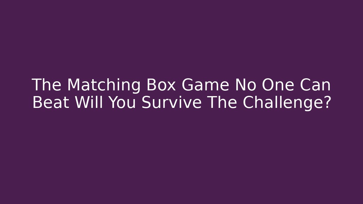 The Matching Box Game No One Can Beat Will You Survive The Challenge?