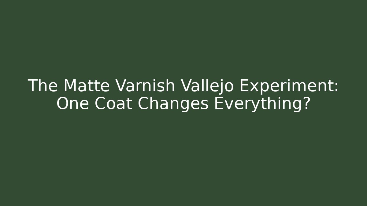 The Matte Varnish Vallejo Experiment: One Coat Changes Everything?