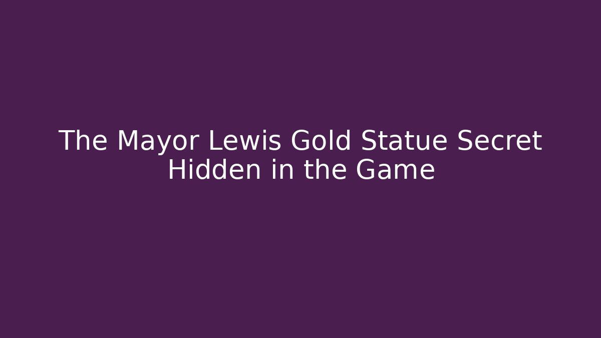 The Mayor Lewis Gold Statue Secret Hidden in the Game