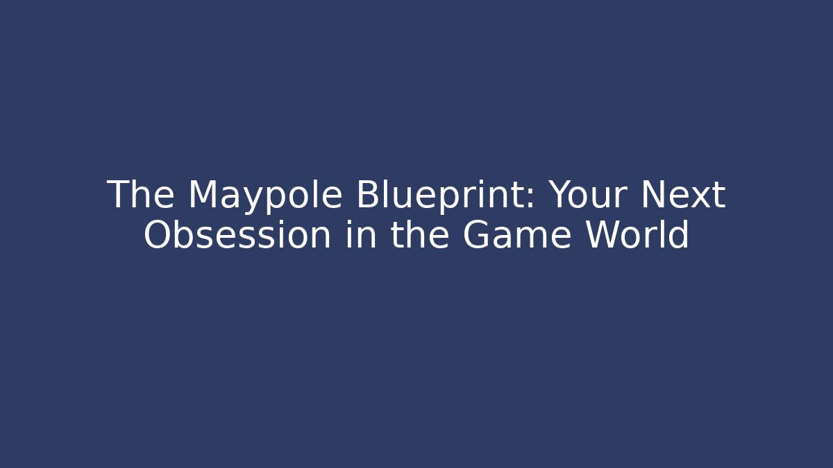 The Maypole Blueprint: Your Next Obsession in the Game World