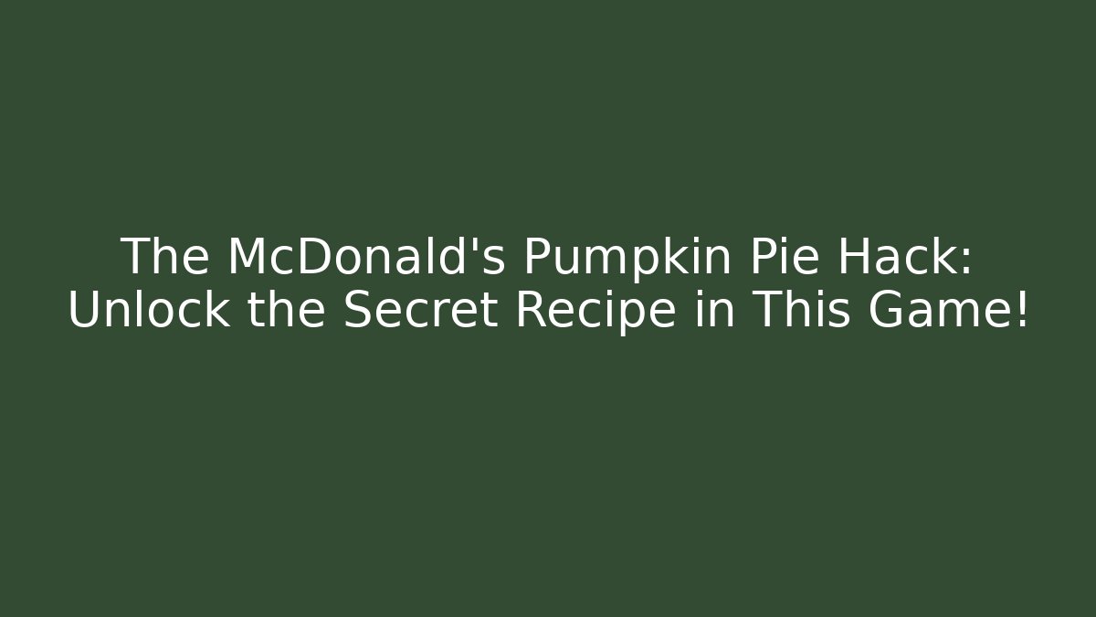 The McDonald's Pumpkin Pie Hack: Unlock the Secret Recipe in This Game!