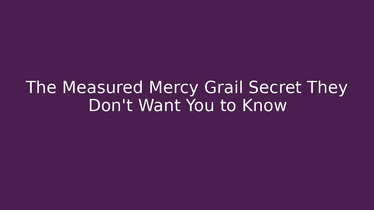 The Measured Mercy Grail Secret They Don't Want You to Know