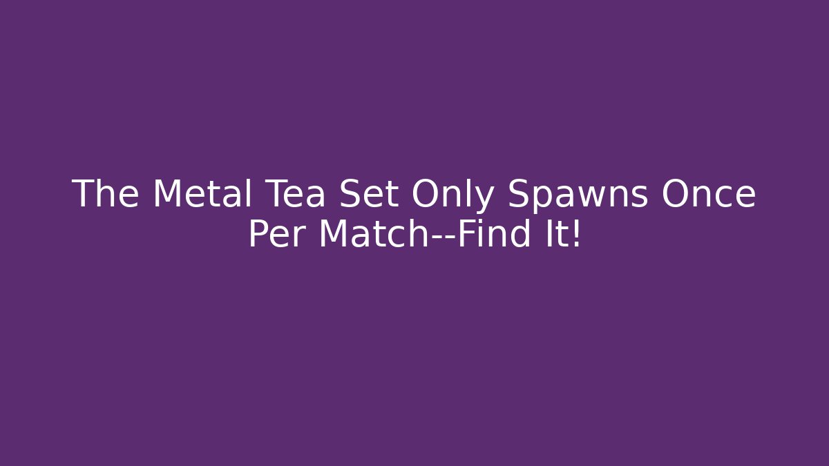 The Metal Tea Set Only Spawns Once Per Match—Find It! - Celivion