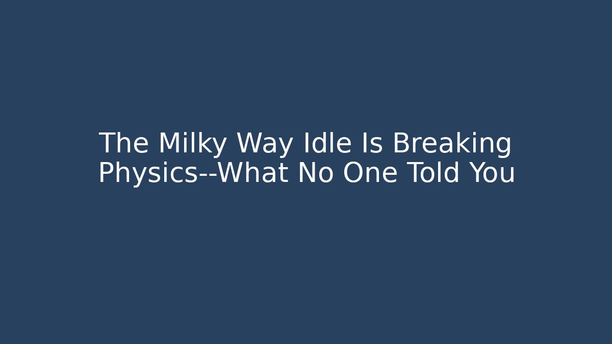 The Milky Way Idle Is Breaking Physics—What No One Told You