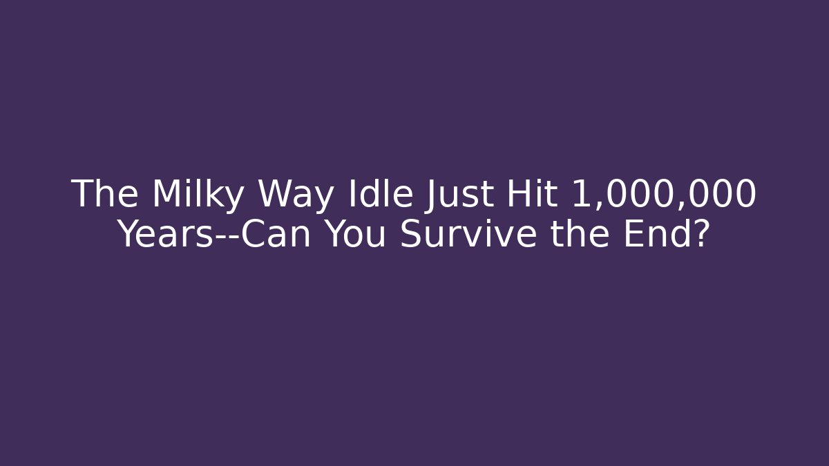 The Milky Way Idle Just Hit 1,000,000 Years—Can You Survive the End?