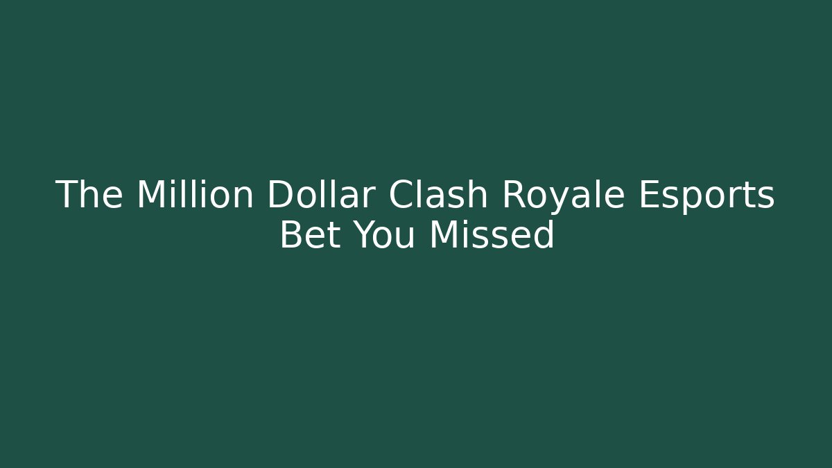 The Million Dollar Clash Royale Esports Bet You Missed