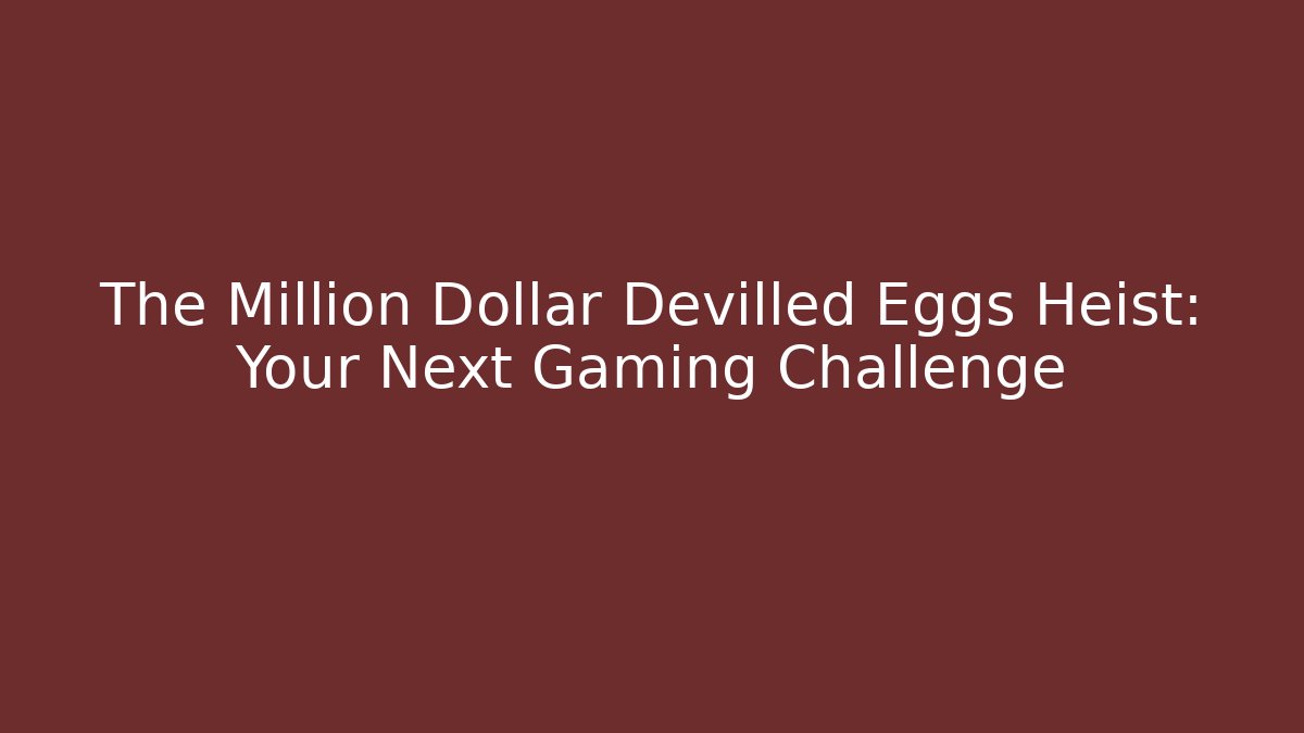 The Million Dollar Devilled Eggs Heist: Your Next Gaming Challenge
