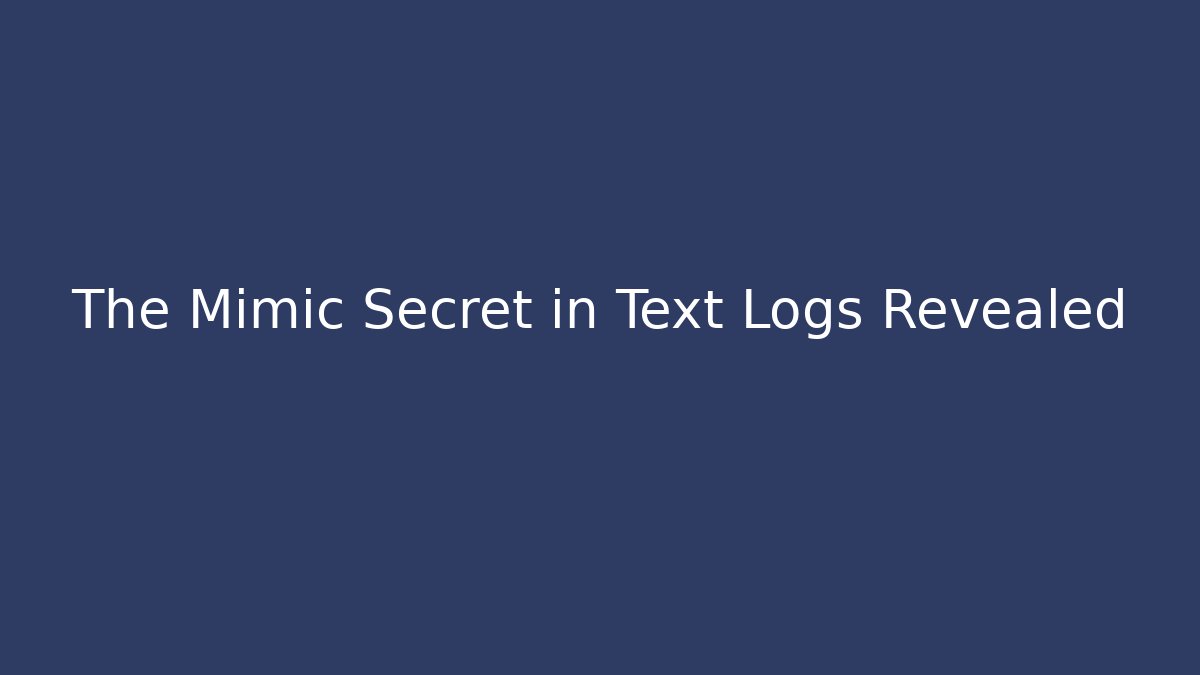 The Mimic Secret in Text Logs Revealed