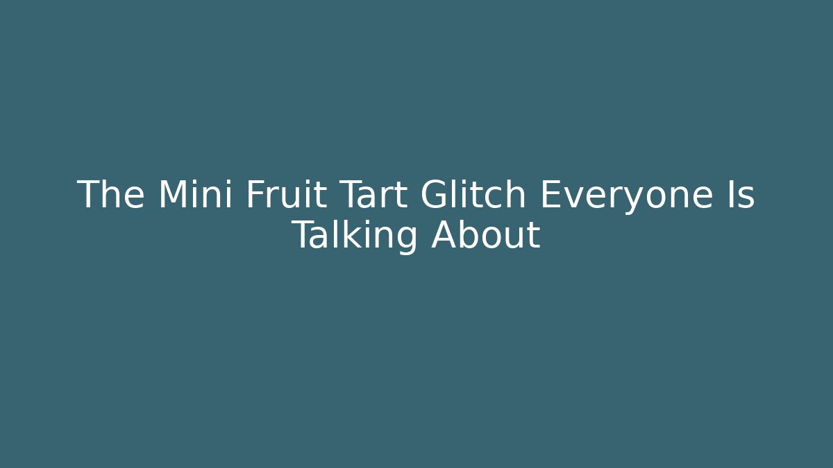 The Mini Fruit Tart Glitch Everyone Is Talking About - Celivion