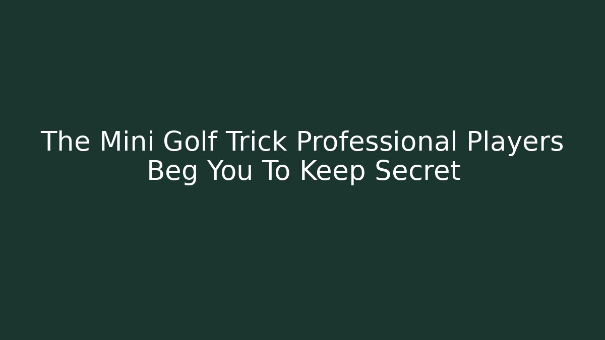 The Mini Golf Trick Professional Players Beg You To Keep Secret