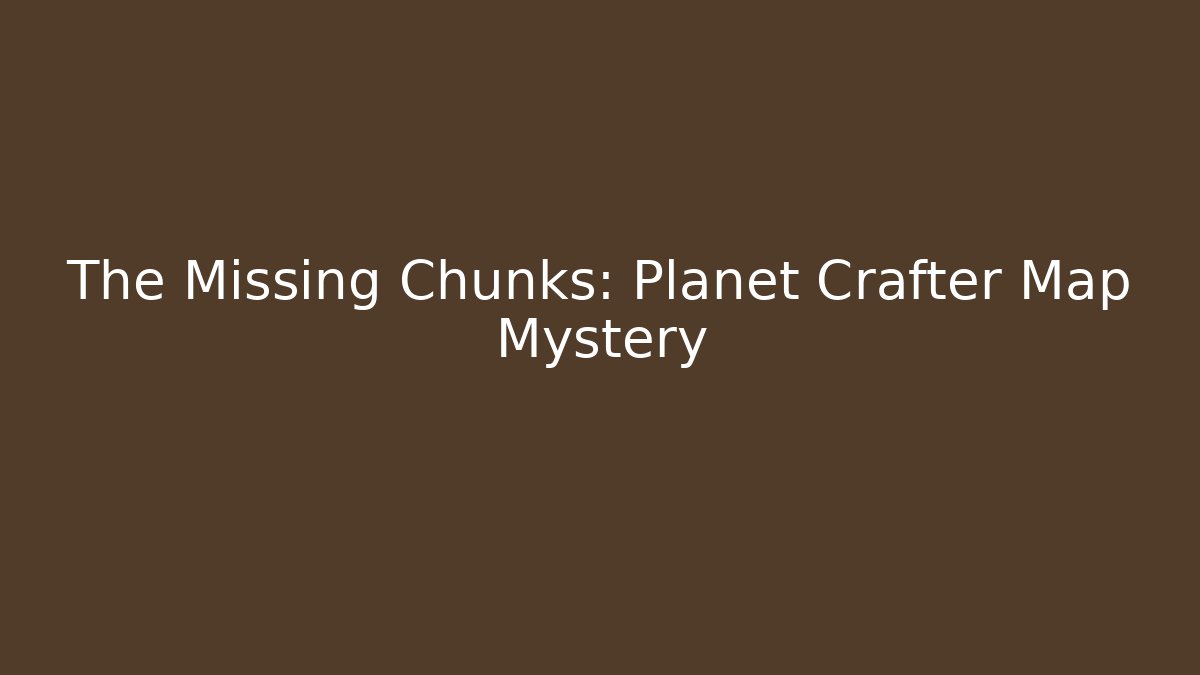 The Missing Chunks: Planet Crafter Map Mystery