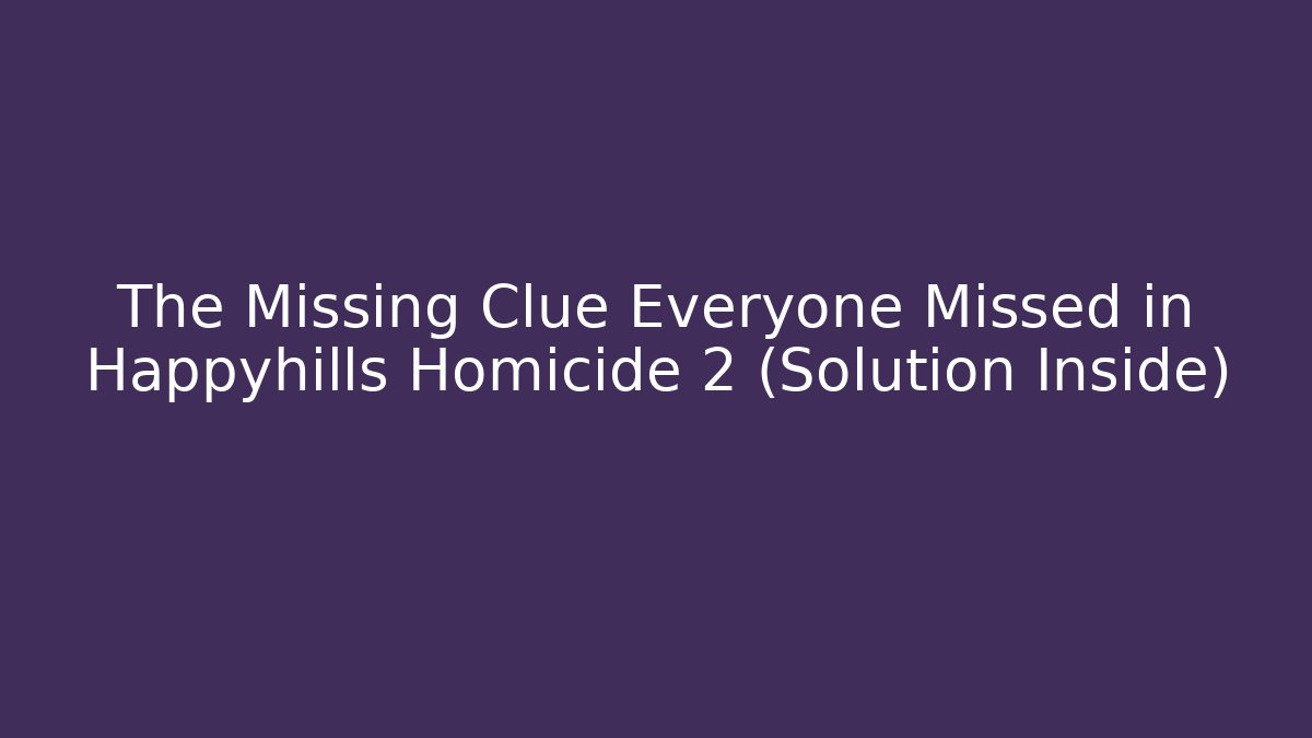 The Missing Clue Everyone Missed in Happyhills Homicide 2 (Solution Inside) - Celivion