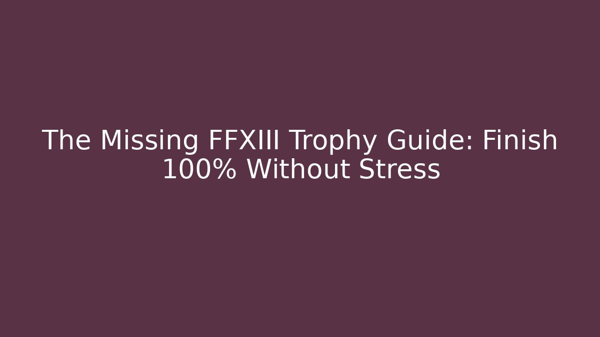 The Missing FFXIII Trophy Guide: Finish 100% Without Stress - Celivion