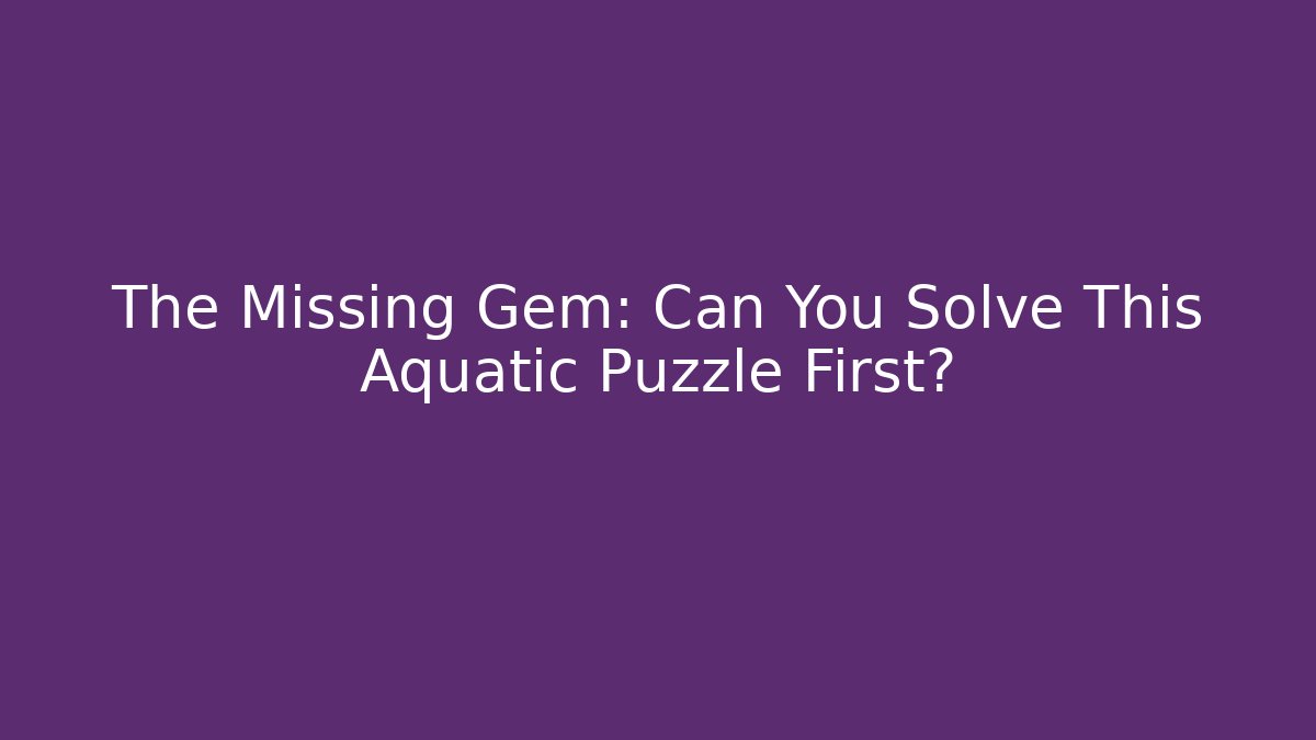 The Missing Gem: Can You Solve This Aquatic Puzzle First?
